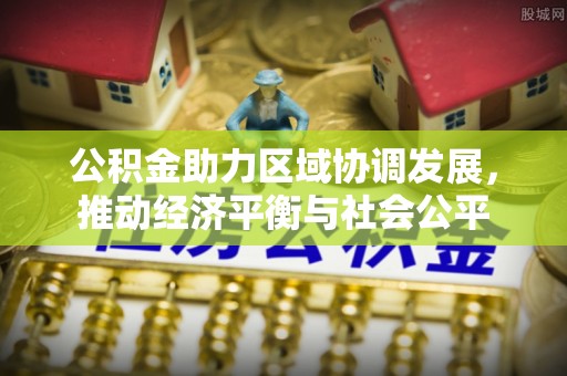 开阳公积金助力区域协调发展，推动经济平衡与社会公平