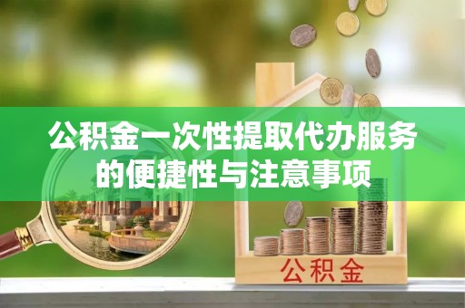 开阳公积金一次性提取代办服务的便捷性与注意事项