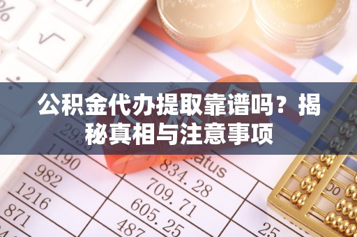 开阳公积金代办提取靠谱吗？揭秘真相与注意事项
