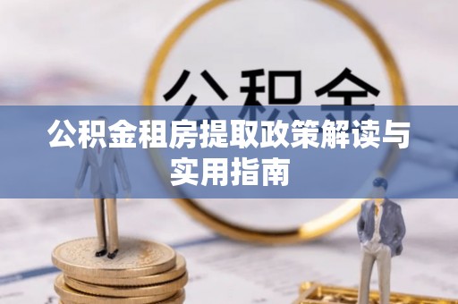 开阳公积金租房提取政策解读与实用指南
