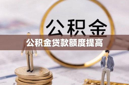 开阳公积金贷款额度提高