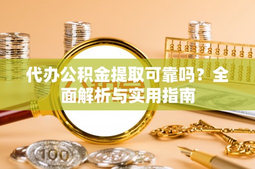 开阳代办公积金提取可靠吗？全面解析与实用指南