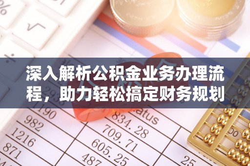 开阳深入解析公积金业务办理流程，助力轻松搞定财务规划