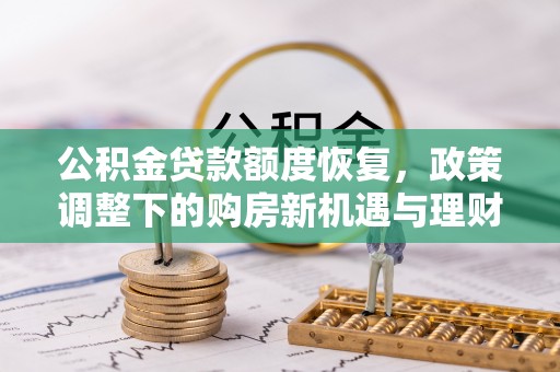 开阳公积金贷款额度恢复，政策调整下的购房新机遇与理财规划