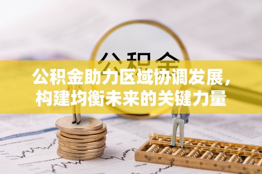 开阳公积金助力区域协调发展，构建均衡未来的关键力量
