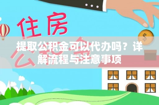 开阳提取公积金可以代办吗？详解流程与注意事项