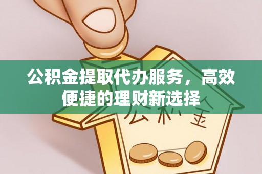 开阳公积金提取代办服务，高效便捷的理财新选择