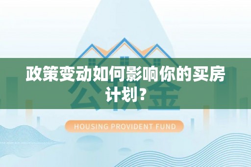开阳政策变动如何影响你的买房计划？