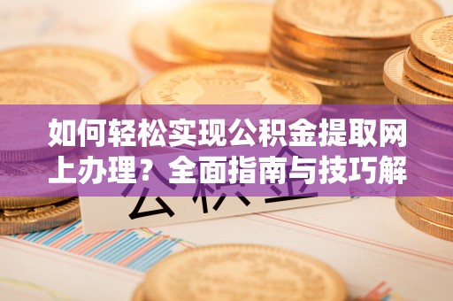 开阳如何轻松实现公积金提取网上办理？全面指南与技巧解析