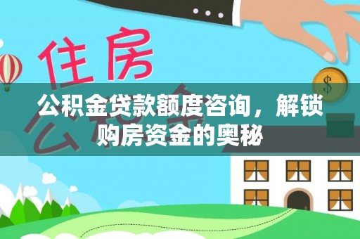 开阳公积金贷款额度咨询，解锁购房资金的奥秘