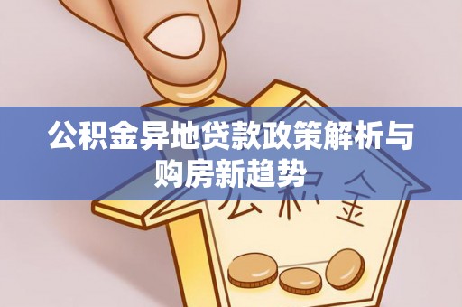开阳公积金异地贷款政策解析与购房新趋势