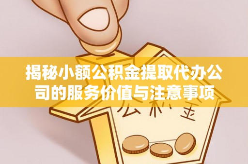 开阳揭秘小额公积金提取代办公司的服务价值与注意事项