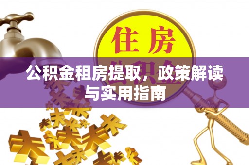开阳公积金租房提取，政策解读与实用指南