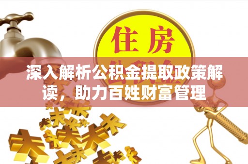 开阳深入解析公积金提取政策解读，助力百姓财富管理