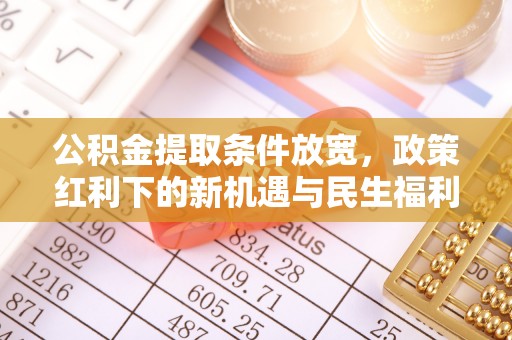 开阳公积金提取条件放宽，政策红利下的新机遇与民生福利