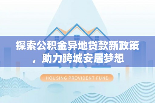 开阳探索公积金异地贷款新政策，助力跨城安居梦想
