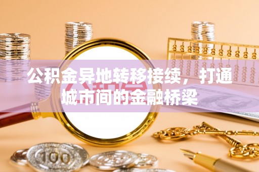 开阳公积金异地转移接续，打通城市间的金融桥梁