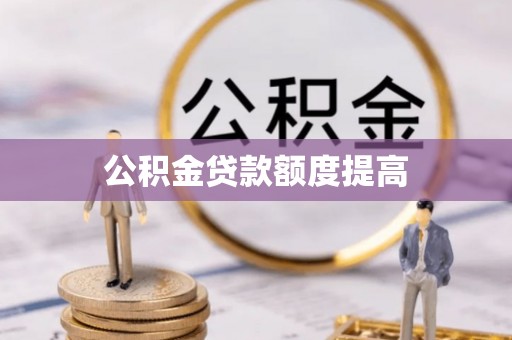 开阳公积金贷款额度提高
