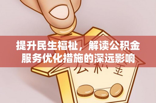 开阳提升民生福祉，解读公积金服务优化措施的深远影响