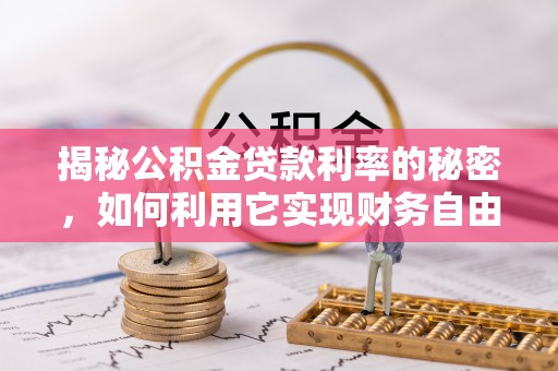 开阳揭秘公积金贷款利率的秘密，如何利用它实现财务自由？