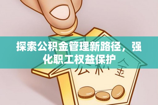 开阳探索公积金管理新路径，强化职工权益保护