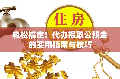 开阳轻松搞定！代办提取公积金的实用指南与技巧