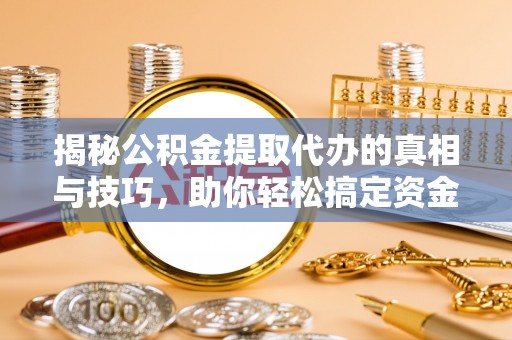 开阳揭秘公积金提取代办的真相与技巧，助你轻松搞定资金流动问题
