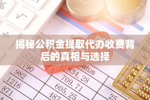 开阳揭秘公积金提取代办收费背后的真相与选择