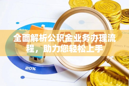 开阳全面解析公积金业务办理流程，助力您轻松上手