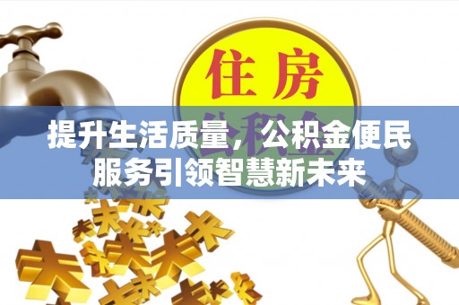 开阳提升生活质量，公积金便民服务引领智慧新未来