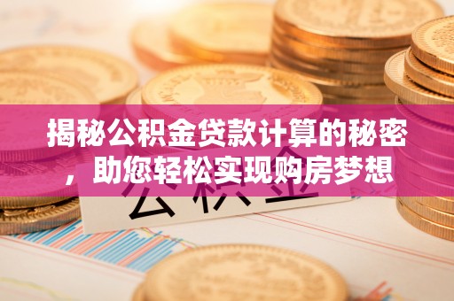 开阳揭秘公积金贷款计算的秘密，助您轻松实现购房梦想