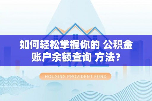 开阳如何轻松掌握你的 公积金账户余额查询 方法？
