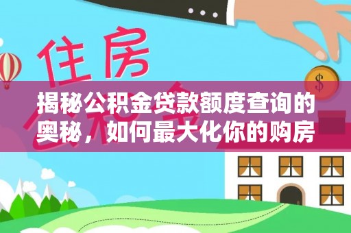 开阳揭秘公积金贷款额度查询的奥秘，如何最大化你的购房资金