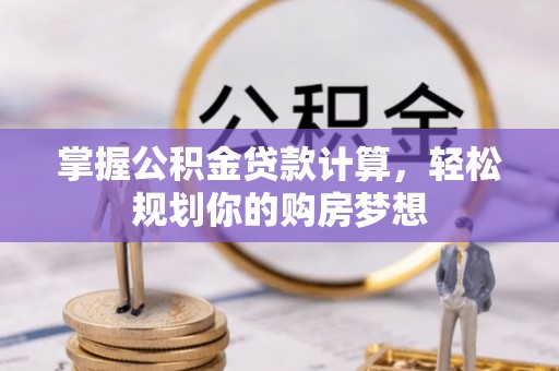 开阳掌握公积金贷款计算，轻松规划你的购房梦想