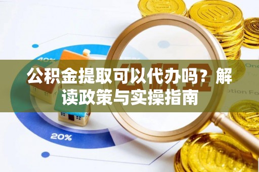 开阳公积金提取可以代办吗？解读政策与实操指南