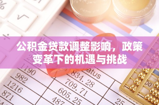 开阳公积金贷款调整影响，政策变革下的机遇与挑战