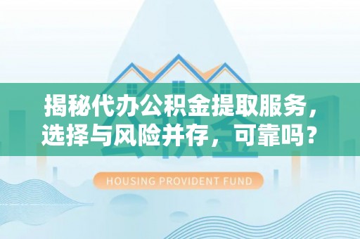 开阳揭秘代办公积金提取服务，选择与风险并存，可靠吗？