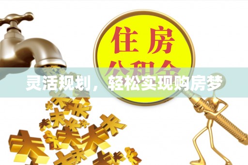 开阳灵活规划，轻松实现购房梦