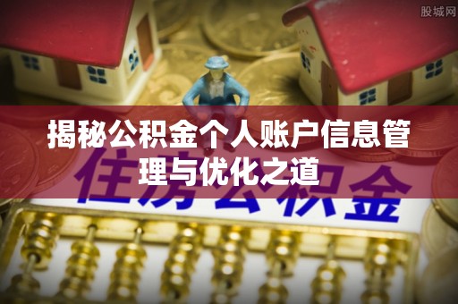开阳揭秘公积金个人账户信息管理与优化之道