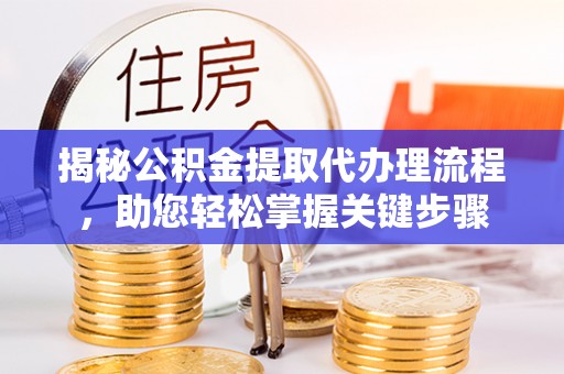 开阳揭秘公积金提取代办理流程，助您轻松掌握关键步骤