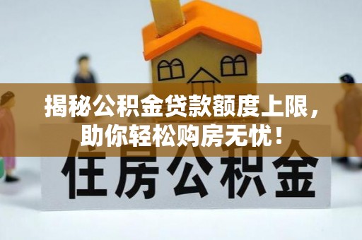 开阳揭秘公积金贷款额度上限，助你轻松购房无忧！