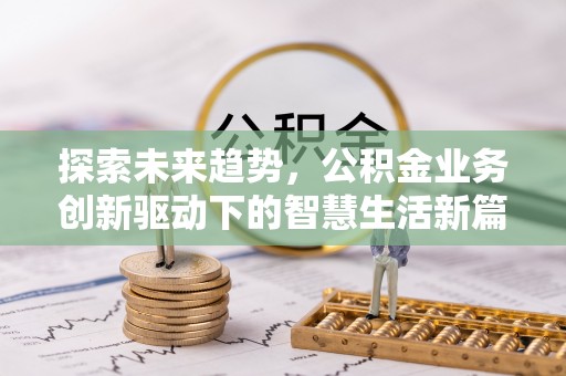 开阳探索未来趋势，公积金业务创新驱动下的智慧生活新篇章