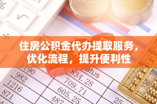 开阳住房公积金代办提取服务，优化流程，提升便利性
