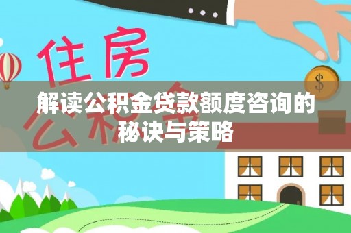开阳解读公积金贷款额度咨询的秘诀与策略