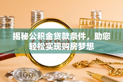 开阳揭秘公积金贷款条件，助您轻松实现购房梦想