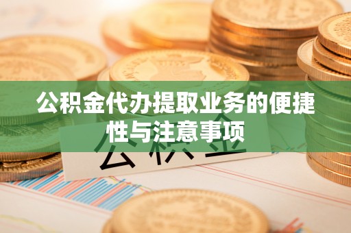 开阳公积金代办提取业务的便捷性与注意事项