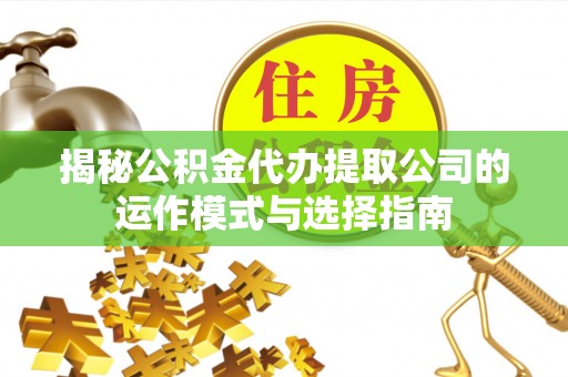 开阳揭秘公积金代办提取公司的运作模式与选择指南