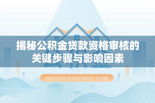 开阳揭秘公积金贷款资格审核的关键步骤与影响因素