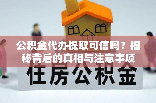 开阳公积金代办提取可信吗？揭秘背后的真相与注意事项