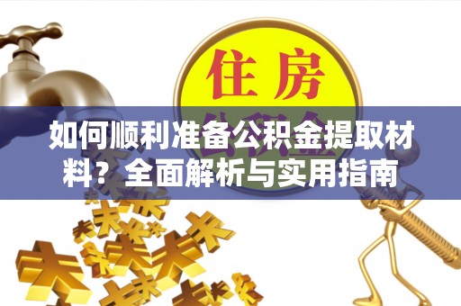开阳如何顺利准备公积金提取材料？全面解析与实用指南